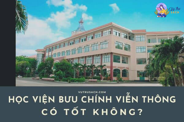 Học viện Công nghệ Bưu chính Viễn Thông có tốt không – đánh giá PTIT